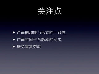 关注点
• 产品的功能与形式的⼀一致性
• 产品不同平台版本的同步
• 避免重复劳动
 