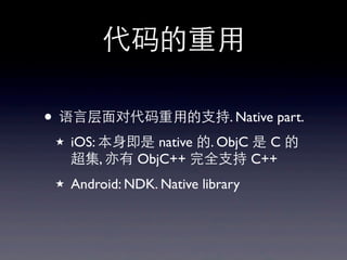代码的重⽤用
• 语⾔言层⾯面对代码重⽤用的⽀支持. Native part.
★ iOS: 本⾝身即是 native 的. ObjC 是 C 的
超集, 亦有 ObjC++ 完全⽀支持 C++
★ Android: NDK. Native library
 