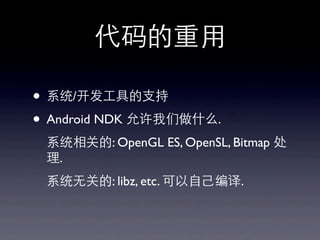 代码的重⽤用
• 系统/开发⼯工具的⽀支持
• Android NDK 允许我们做什么.
系统相关的: OpenGL ES, OpenSL, Bitmap 处
理.
系统⽆无关的: libz, etc. 可以⾃自⼰己编译.
 