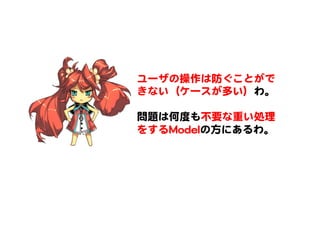 ユーザの操作は防ぐことがで
きない（ケースが多い）わ。  
  
問題は何度も不要な重い処理
をするMMooddeellの方にあるわ。  
 
