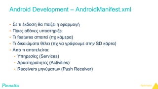 Android Development – AndroidManifest.xml 
• Σε τι έκδοση θα παίξει η εφαρμογή 
• Ποιες οθόνες υποστηρίζει 
• Τι features ...