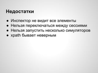 Недостатки
● Инспектор не видит все элементы
● Нельзя переключаться между сессиями
● Нельзя запустить несколько симуляторов
● xpath бывает неверным
 