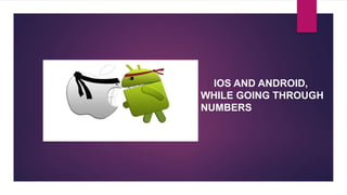 IOS AND ANDROID,
WHILE GOING THROUGH
NUMBERS
 