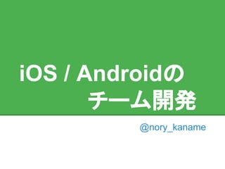 iOS / Androidの
チーム開発
@nory_kaname
 