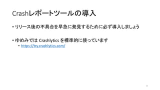 Crashレポートツールの導入
• リリース後の不具合を早急に発見するために必ず導入しましょう
• ゆめみでは Crashlytics を標準的に使っています
• https://try.crashlytics.com/
12
 