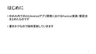 はじめに
• ゆめみ内でのiOS/Androidアプリ開発におけるPractice(実践・慣習)を
まとめたものです
• 書きかけなので随時更新していきます
2
 