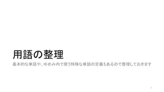 用語の整理
基本的な単語や、ゆめみ内で使う特殊な単語の定義もあるので整理しておきます
3
 