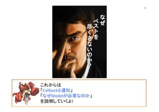 これからは	
  
「Callbackと通知」	
  
「なぜModelが必要なのか」	
  
を説明していくよ!	
  
38	
 
