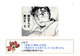 これで	
  
•  「危険」と「無駄」の温床	
  
•  「画面を行ったり来たりしていると重くなる」	
  
この問題が解消するよ	
  
57	
 