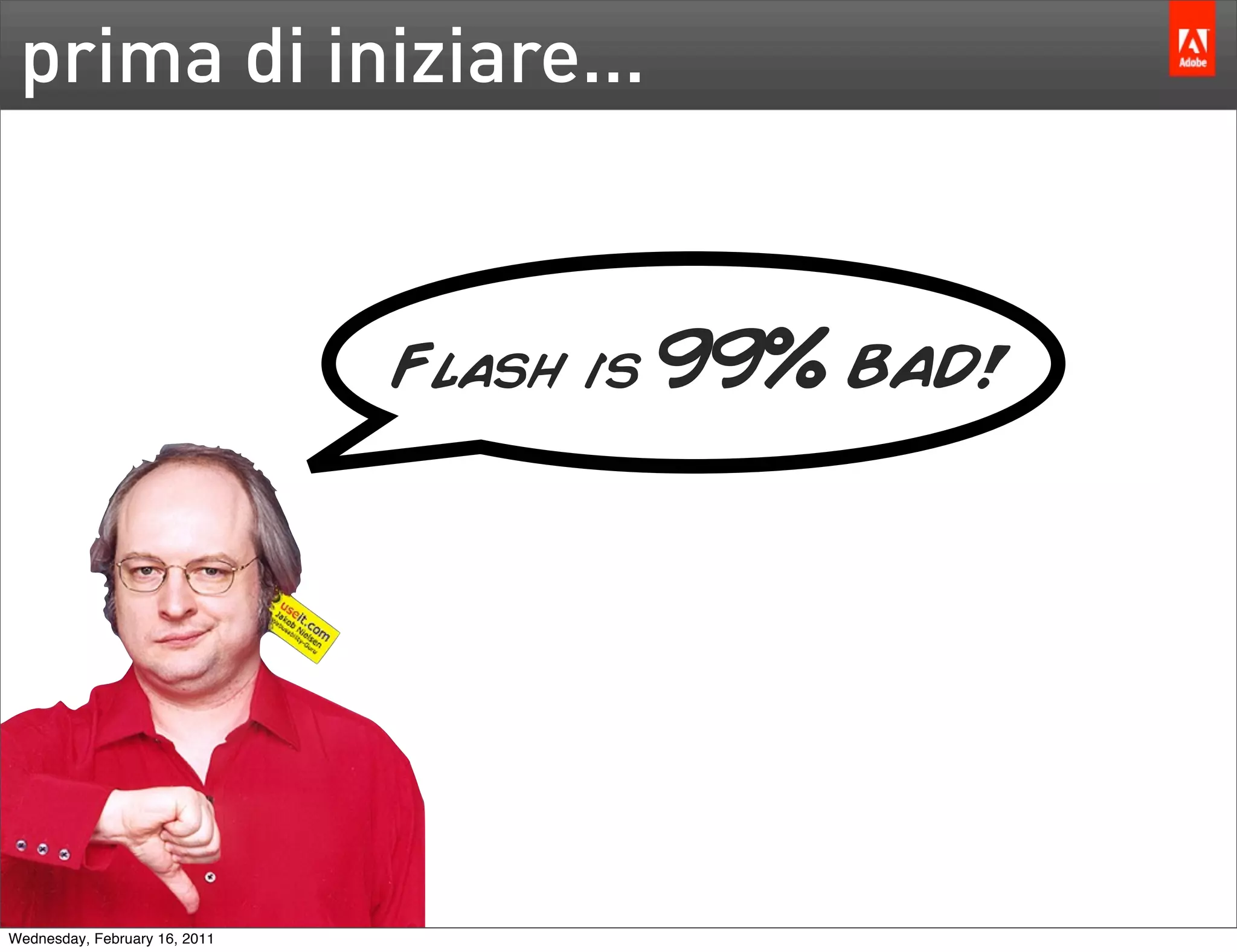 prima di iniziare...


                               Flash is   99% BAD!




Wednesday, February 16, 2011
 