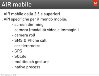AIR mobile
 . AIR mobile dalla 2.5 e superiori
 . API specifiche per il mondo mobile:
       - screen dimming
       - cam...