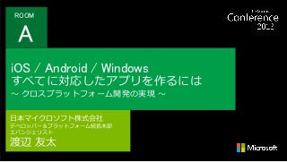 ROOM

A
iOS / Android / Windows

すべてに対応したアプリを作るには
～ クロスプラットフォーム開発の実現 ～
日本マイクロソフト株式会社
デベロッパー＆プラットフォーム統括本部
エバンジェリスト

渡辺 友太

 