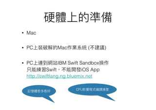 • Mac
• PC Mac ( )
• PC IBM Swift Sandbox  
Swift iOS App 
http://swiftlang.ng.bluemix.net  
CPU
 