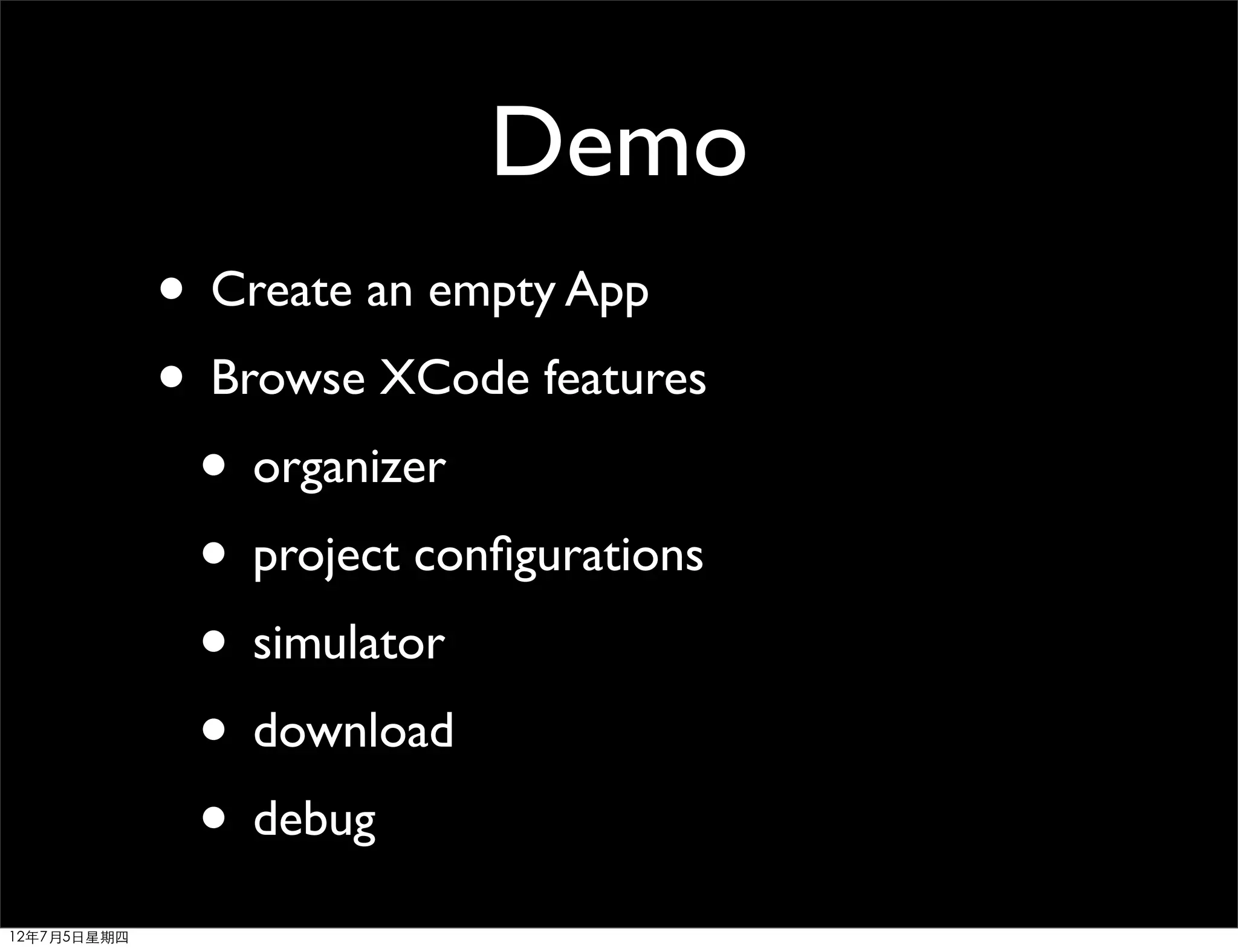 Demo
             • Create an empty App
             • Browse XCode features
              • organizer
              • project conﬁgurations
              • simulator
              • download
              • debug
12年7月5日星期四
 