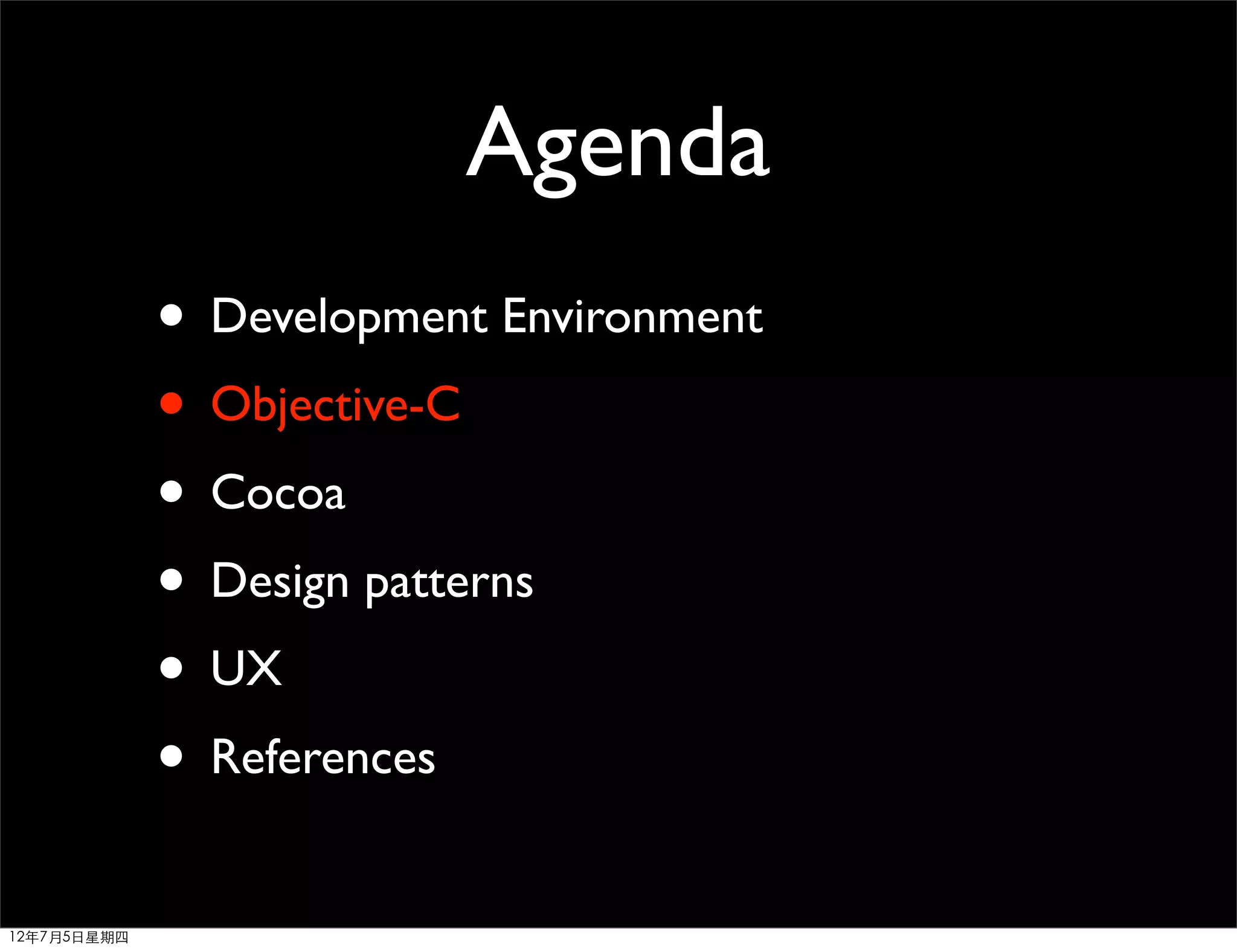 Agenda
             • Development Environment
             • Objective-C
             • Cocoa
             • Design patterns
             • UX
             • References
12年7月5日星期四
 