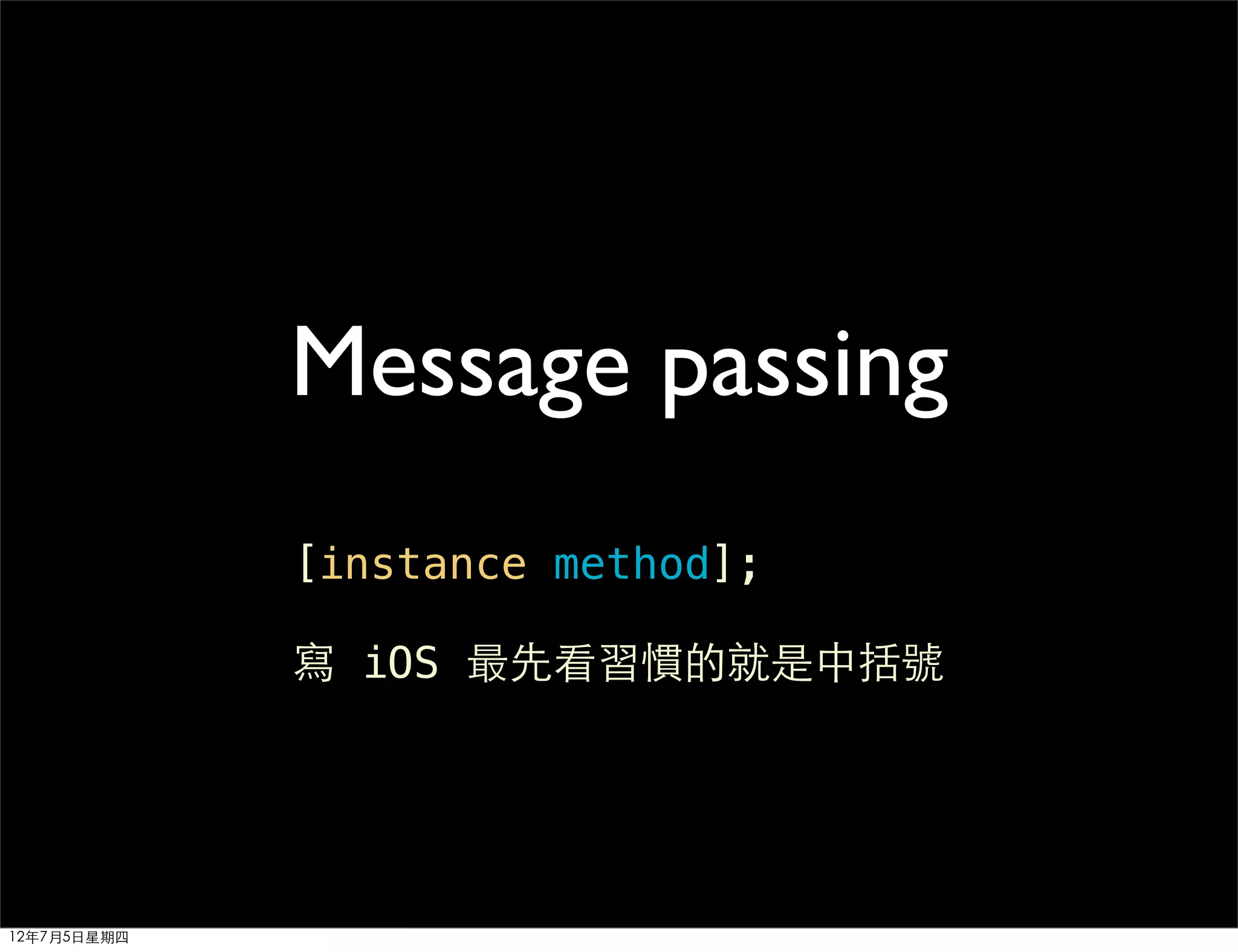 Message passing
             [instance method];

             寫 iOS 最先看習慣的就是中括號




12年7月5日星期四
 
