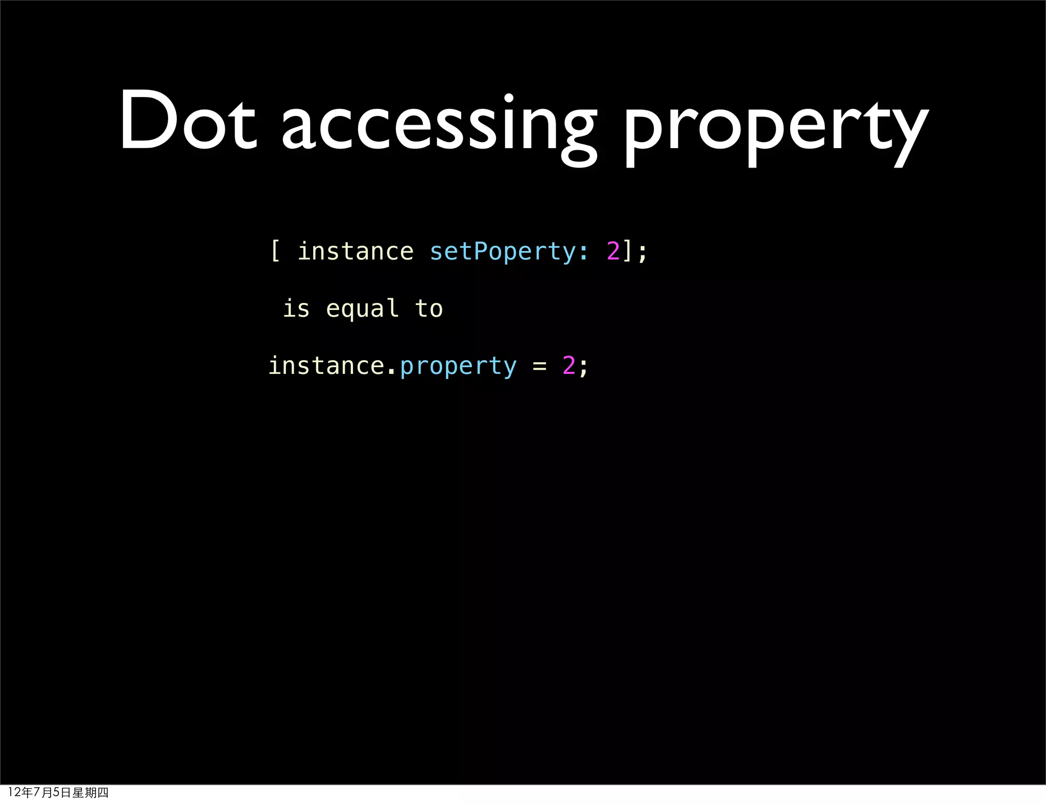 Dot accessing property
                 [ instance setPoperty: 2];

                  is equal to

                 instance.property = 2;




12年7月5日星期四
 