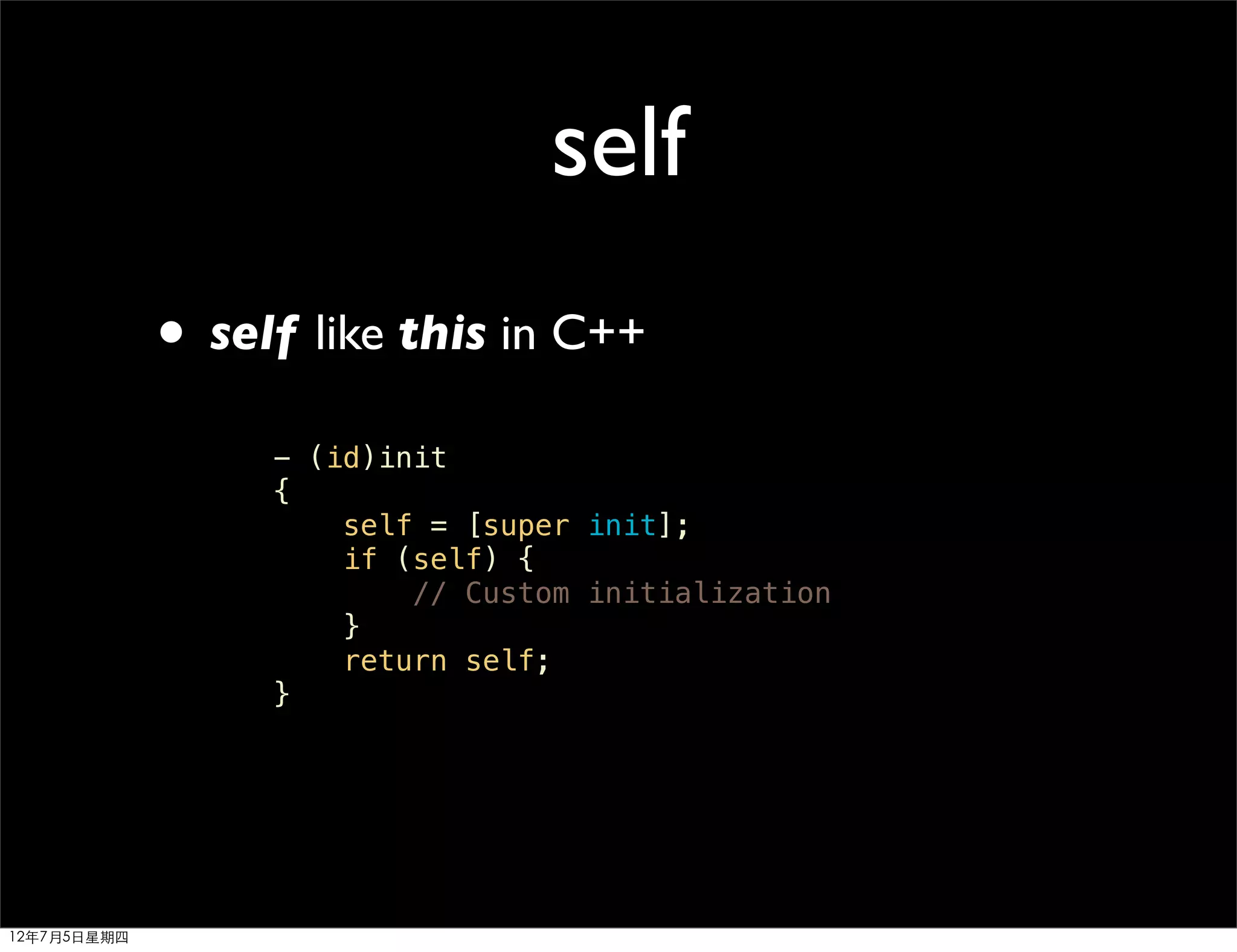 self
             • self like this in C++
                  - (id)init
                  {
                      self = [super init];
                      if (self) {
                          // Custom initialization
                      }
                      return self;
                  }




12年7月5日星期四
 