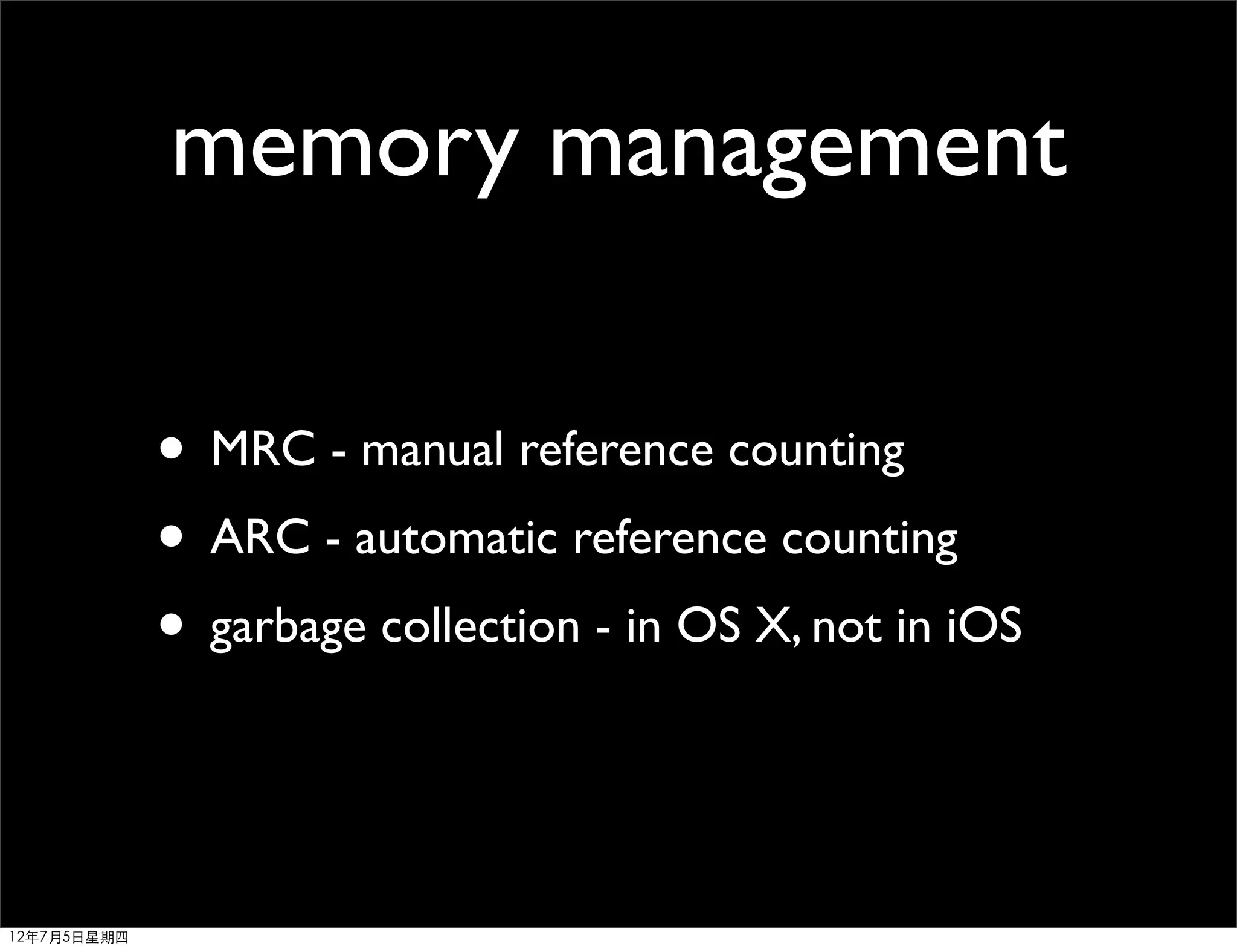 memory management

             • MRC - manual reference counting
             • ARC - automatic reference counting
             • garbage collection - in OS X, not in iOS


12年7月5日星期四
 