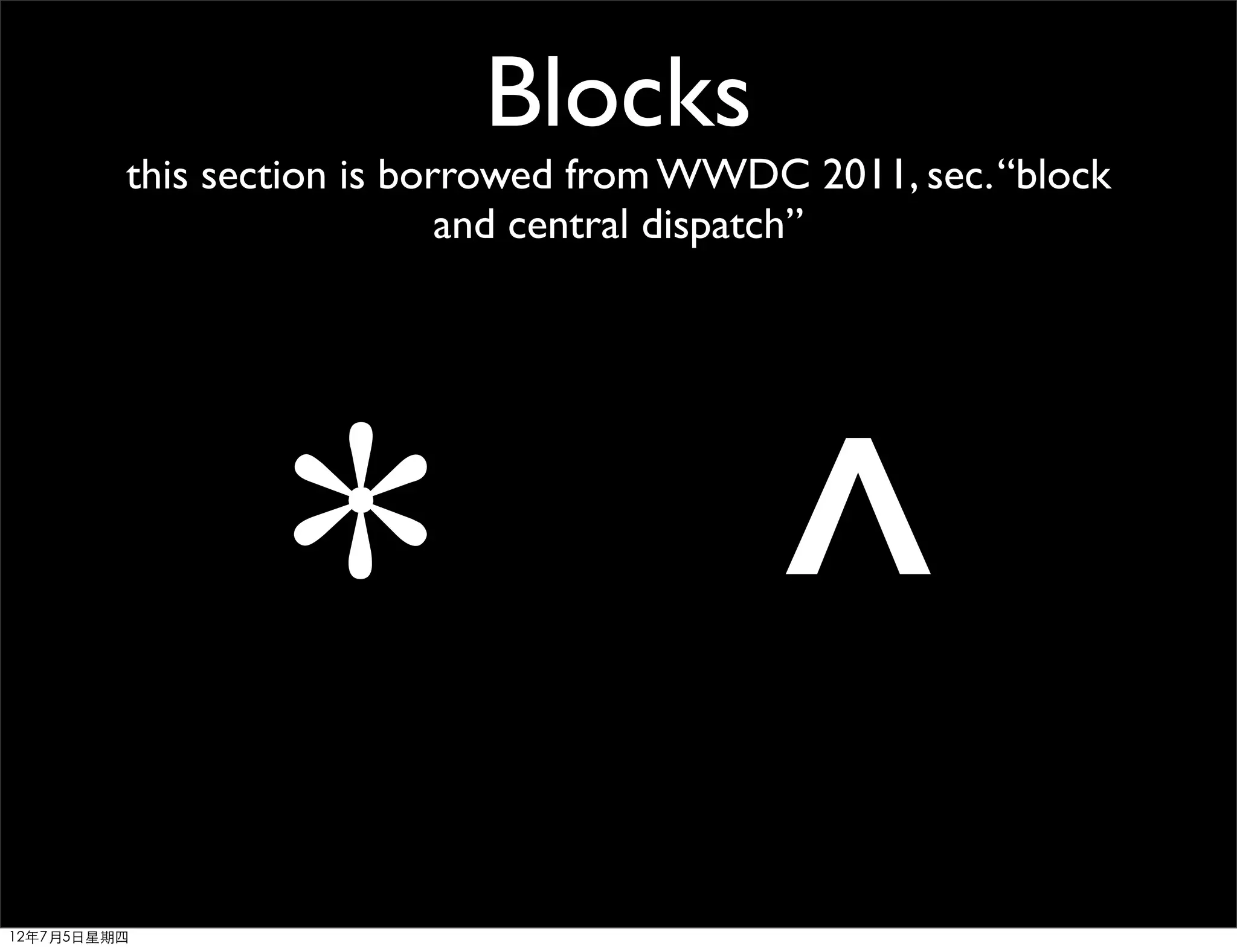 Blocks
         this section is borrowed from WWDC 2011, sec. “block
                            and central dispatch”




                 * ^
12年7月5日星期四
 
