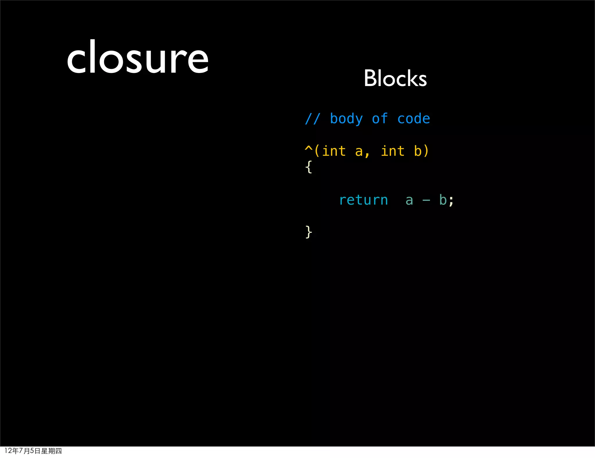 closure          Blocks
                       // body of code

                       ^(int a, int b)
                       {

                           return   a - b;

                       }




12年7月5日星期四
 