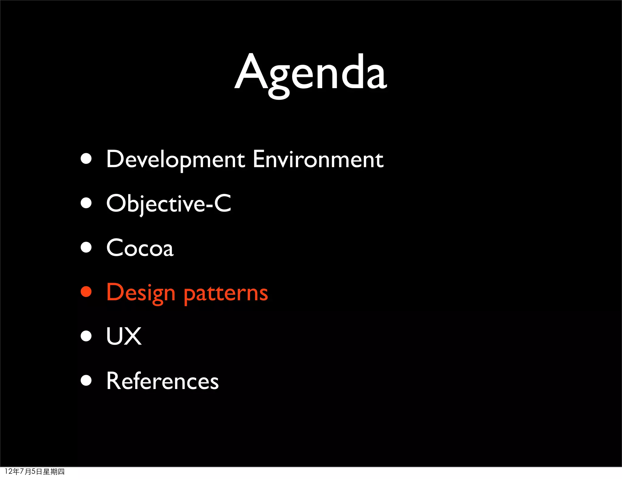 Agenda
             • Development Environment
             • Objective-C
             • Cocoa
             • Design patterns
             • UX
             • References
12年7月5日星期四
 