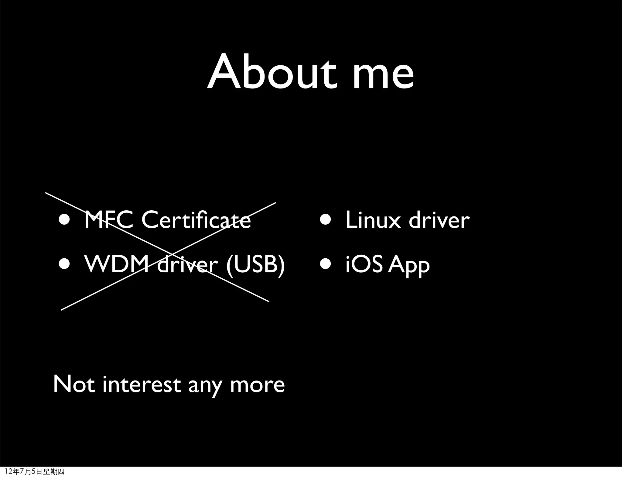 About me

        • MFC Certiﬁcate   • Linux driver
        • WDM driver (USB) • iOS App

       Not interest any more


12年7月5日星期四
 