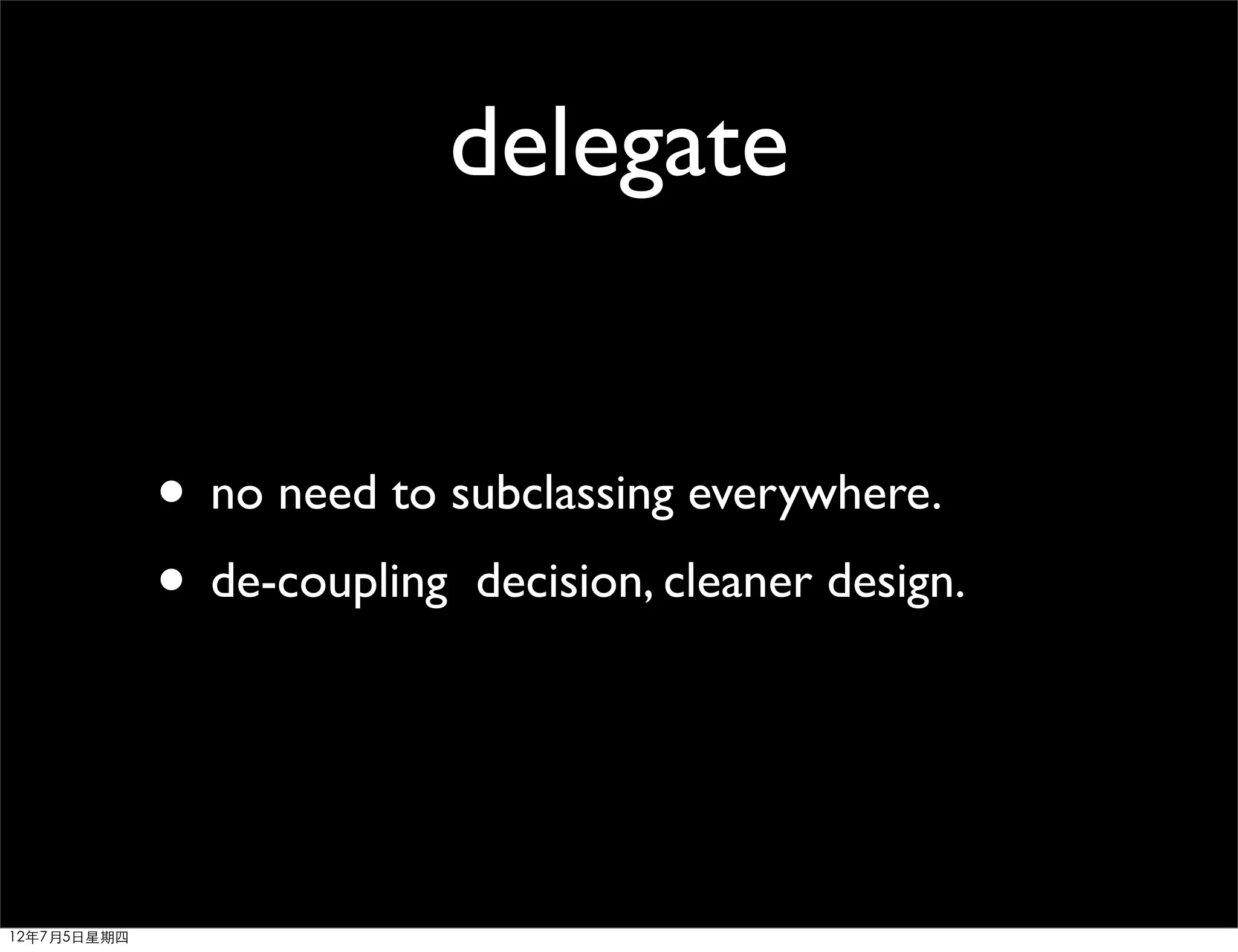 delegate


             • no need to subclassing everywhere.
             • de-coupling decision, cleaner design.


12年7月5日星期四
 