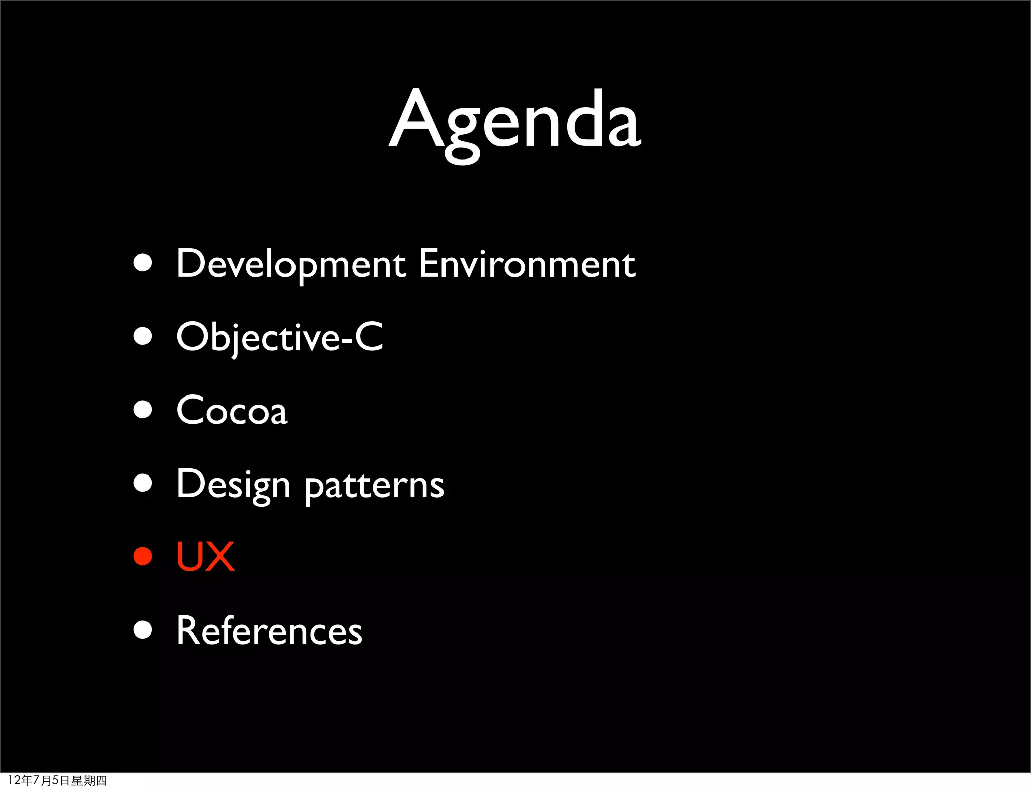 Agenda
             • Development Environment
             • Objective-C
             • Cocoa
             • Design patterns
             • UX
             • References
12年7月5日星期四
 