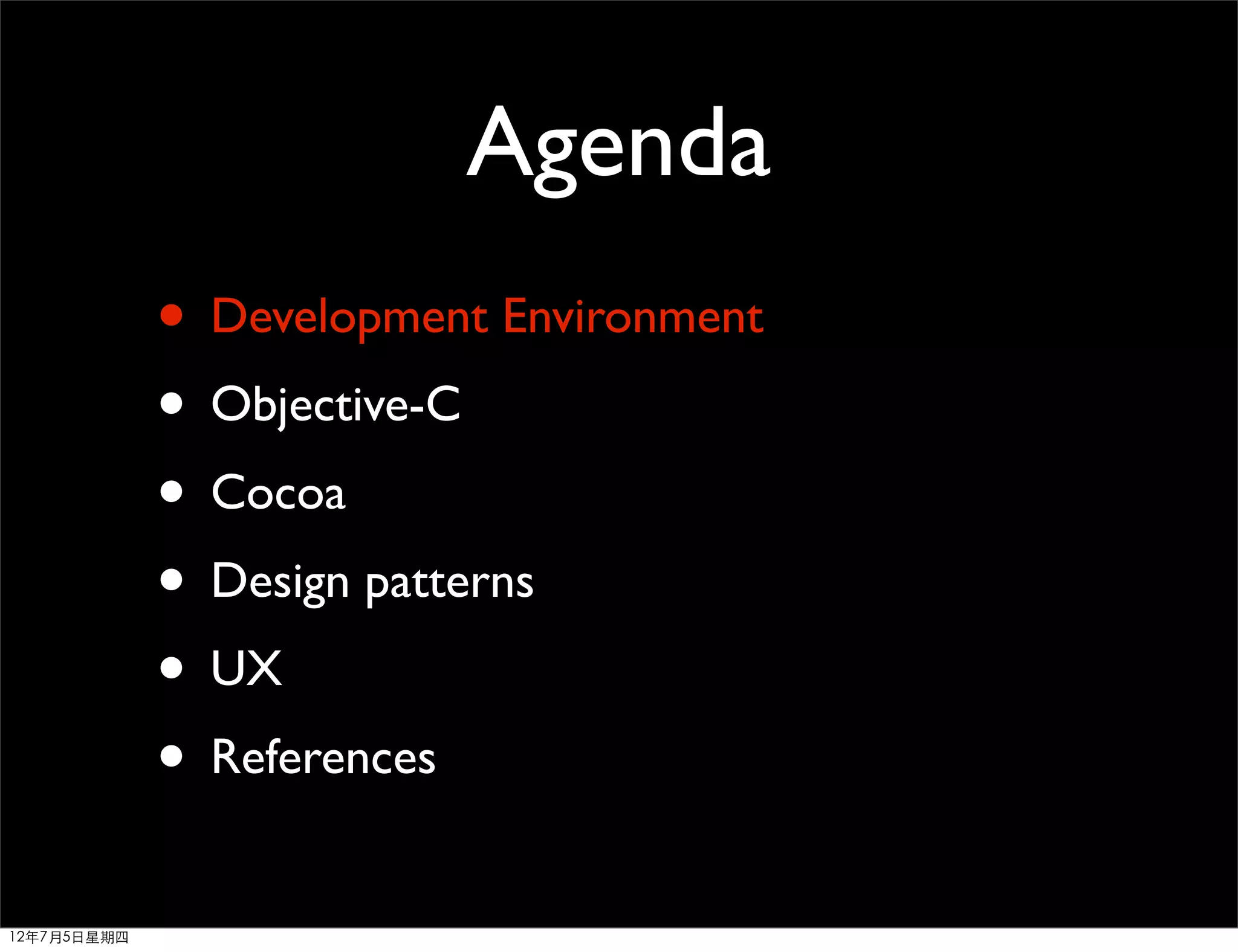 Agenda
             • Development Environment
             • Objective-C
             • Cocoa
             • Design patterns
             • UX
             • References
12年7月5日星期四
 
