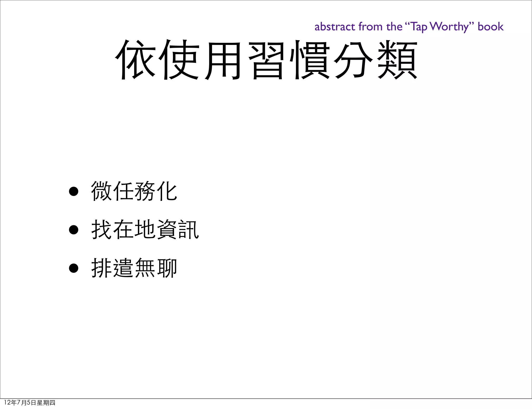 abstract from the “Tap Worthy” book


               依使用習慣分類

             • 微任務化
             • 找在地資訊
             • 排遣無聊


12年7月5日星期四
 