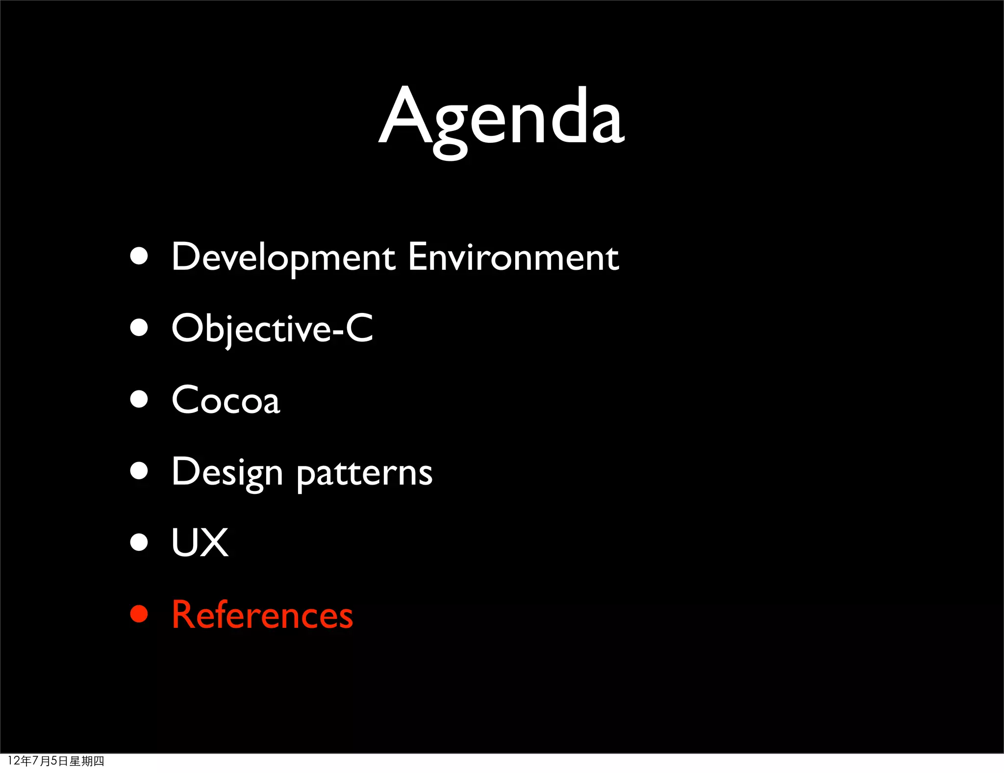 Agenda
             • Development Environment
             • Objective-C
             • Cocoa
             • Design patterns
             • UX
             • References
12年7月5日星期四
 