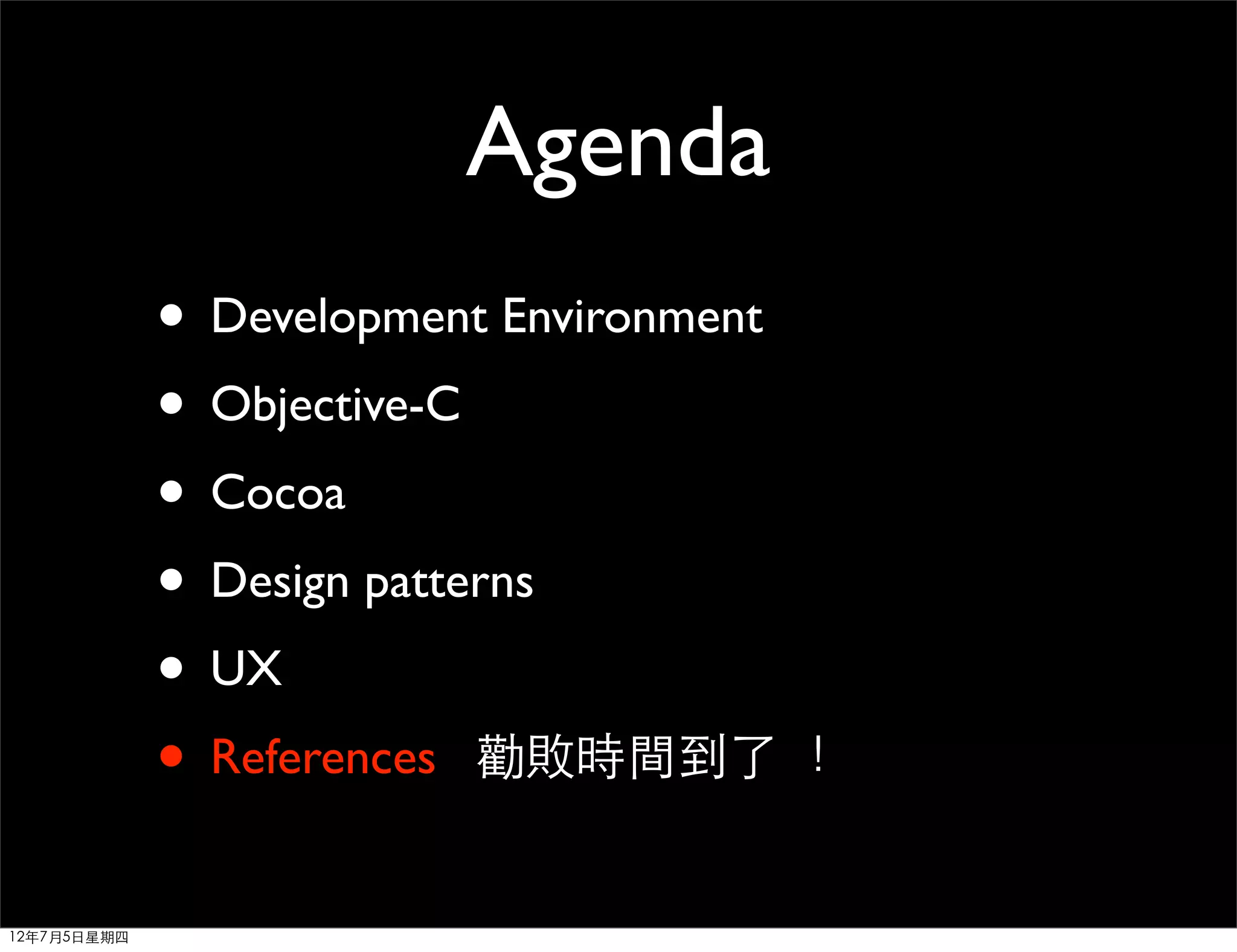 Agenda
             • Development Environment
             • Objective-C
             • Cocoa
             • Design patterns
             • UX
             • References 勸敗時間到了 ！
12年7月5日星期四
 