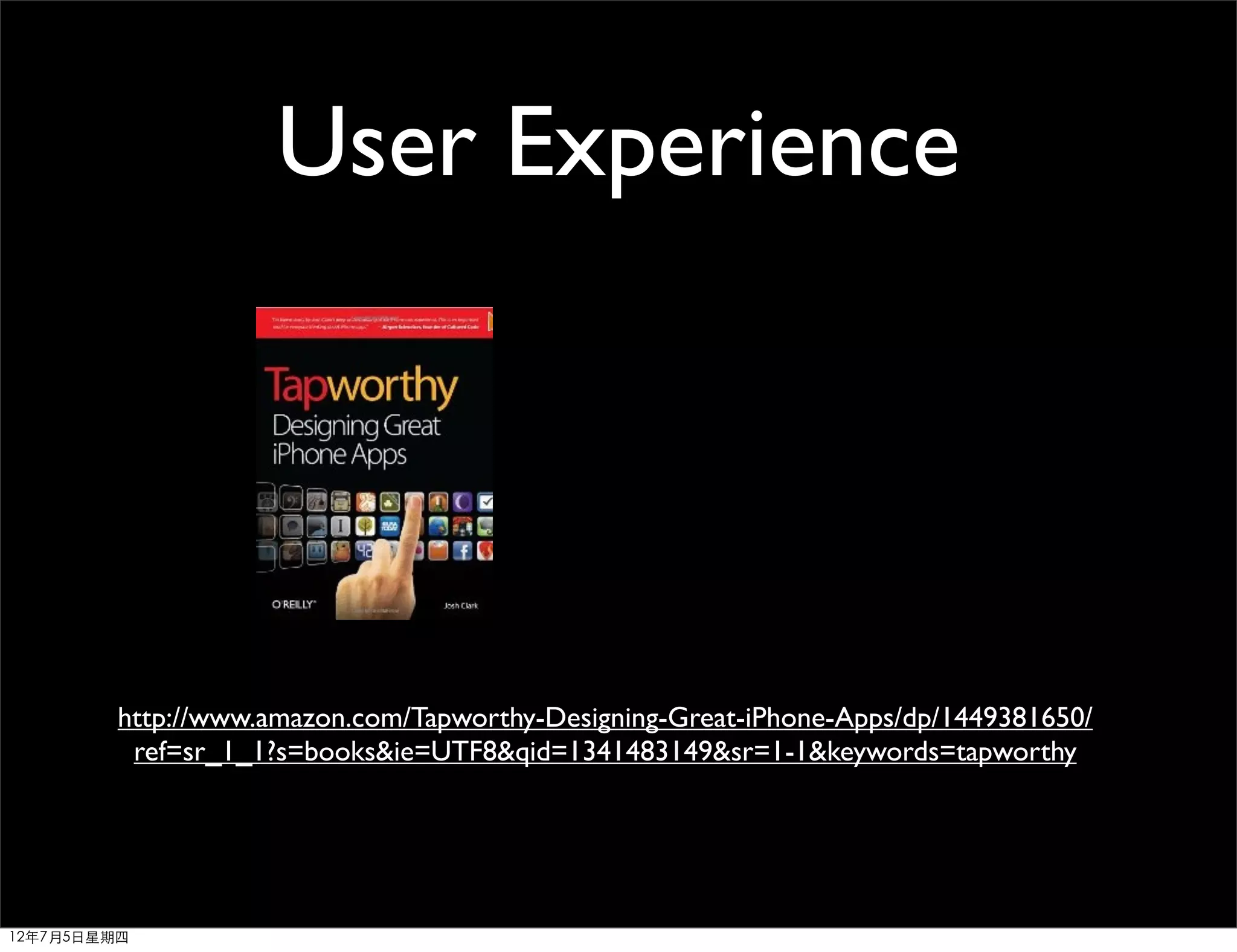 User Experience




         http://www.amazon.com/Tapworthy-Designing-Great-iPhone-Apps/dp/1449381650/
          ref=sr_1_1?s=books&ie=UTF8&qid=1341483149&sr=1-1&keywords=tapworthy




12年7月5日星期四
 