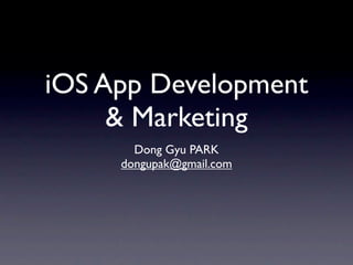 iOS App Development
     & Marketing
       Dong Gyu PARK
     dongupak@gmail.com
 