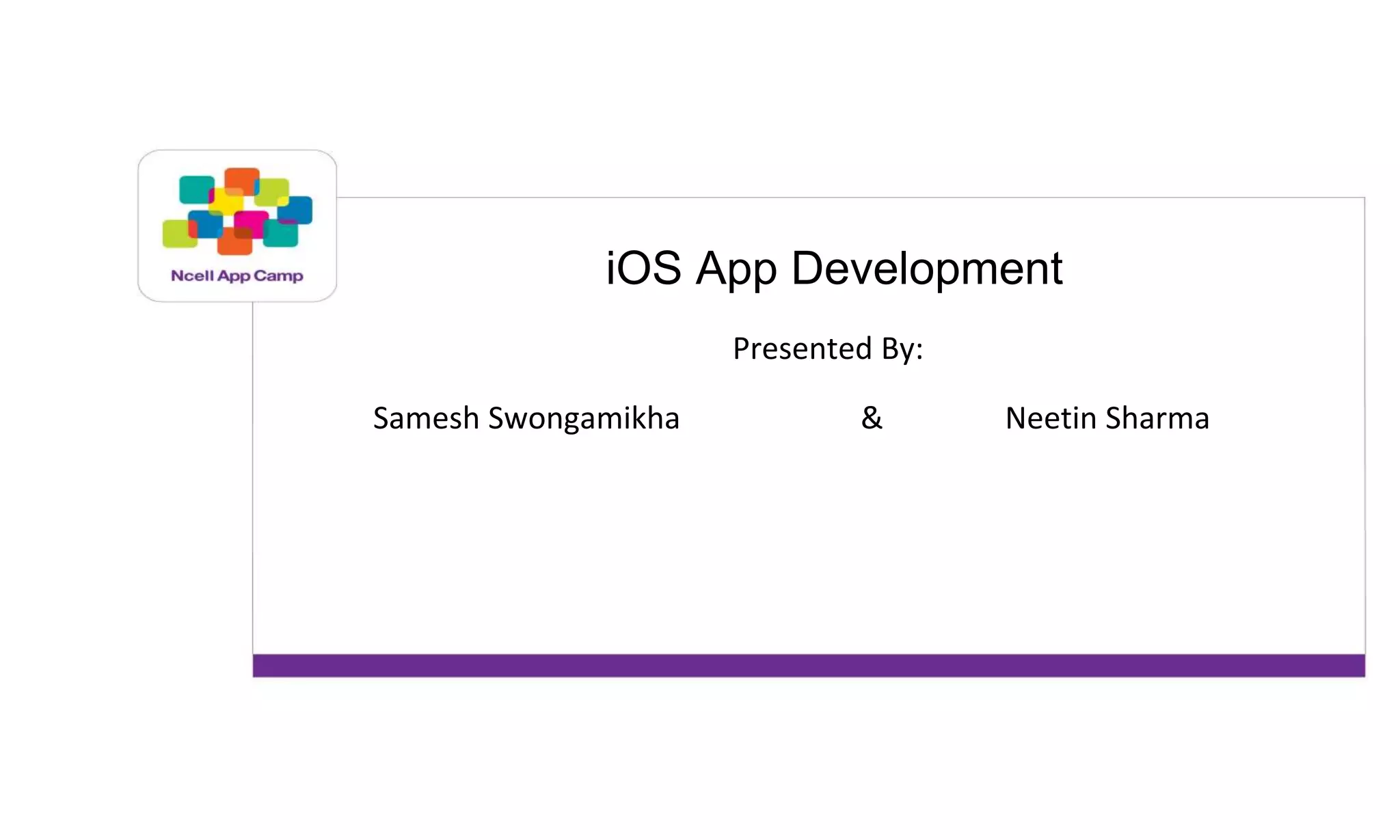 iOS App Development
Presented By:
Samesh Swongamikha & Neetin Sharma
