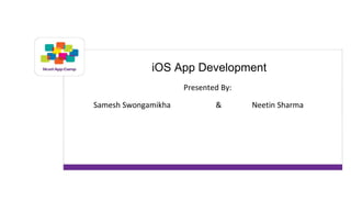 iOS App Development 
Presented By: 
Samesh Swongamikha & Neetin Sharma 
 