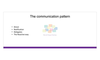 The communication pattern
• Direct
• Notification
• Delegates
• The Reactive way