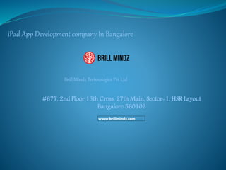 #677, 2nd Floor 13th Cross, 27th Main, Sector-1, HSR Layout
Bangalore 560102
Brill Mindz Technologies Pvt Ltd
iPad App Development company In Bangalore
www.brillmindz.com
 