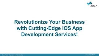 Suma Soft – Proprietary and Confidential www.sumasoft.com
Revolutionize Your Business
with Cutting-Edge iOS App
Development Services!
 