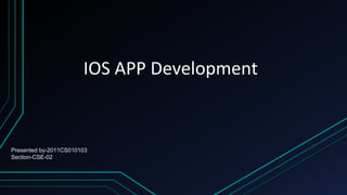 IOS APP Development
Presented by-2011CS010103
Section-CSE-02
 