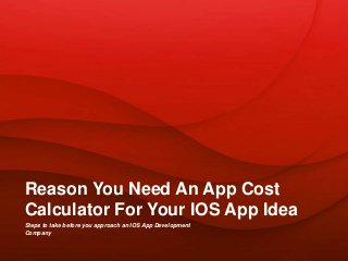 Steps to take before you approach an IOS App Development
Company
Reason You Need An App Cost
Calculator For Your IOS App Idea
 