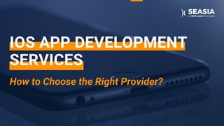IOS APP DEVELOPMENT
SERVICES
How to Choose the Right Provider?
 