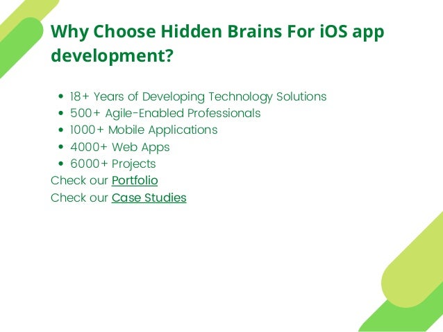 18+ Years of Developing Technology Solutions
500+ Agile-Enabled Professionals
1000+ Mobile Applications
4000+ Web Apps
6000+ Projects
Check our Portfolio
Check our Case Studies
Why Choose Hidden Brains For iOS app
development?
 