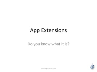 App Extensions
Do you know what it is?
www.letsnurture.com
 