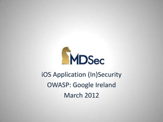 iOS Application (In)Security
  OWASP: Google Ireland
       March 2012
 