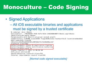 Monoculture – Code Signing
• Signed Applications
– All iOS executable binaries and applications
must be signed by a trusted certificate
[Normal code signed executable]
 