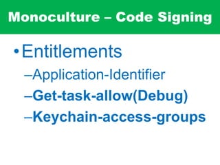 Monoculture – Code Signing
•Entitlements
–Application-Identifier
–Get-task-allow(Debug)
–Keychain-access-groups
 