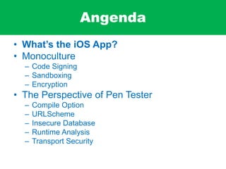 Angenda
• What’s the iOS App?
• Monoculture
– Code Signing
– Sandboxing
– Encryption
• The Perspective of Pen Tester
– Compile Option
– URLScheme
– Insecure Database
– Runtime Analysis
– Transport Security
 