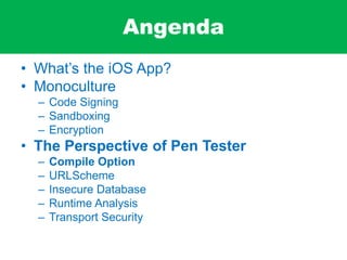 Angenda
• What’s the iOS App?
• Monoculture
– Code Signing
– Sandboxing
– Encryption
• The Perspective of Pen Tester
– Compile Option
– URLScheme
– Insecure Database
– Runtime Analysis
– Transport Security
 